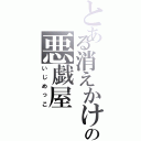 とある消えかけの悪戯屋（いじめっこ）