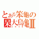 とある笨龜の呆大烏龜Ⅱ（ごろつき）