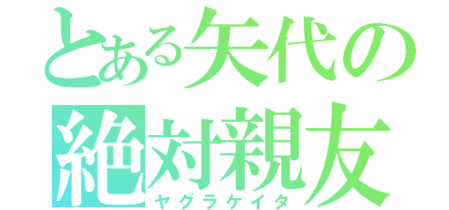 とある矢代の絶対親友（ヤグラケイタ）