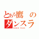 とある鷹のダンスラッシュ（ＤＡＮＣＥ ＲＵＳＨ）