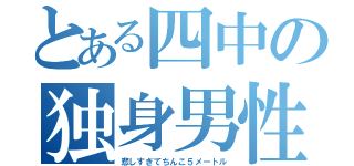 とある四中の独身男性（悲しすぎてちんこ５メートル）