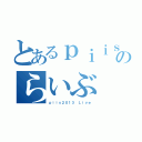 とあるｐｉｉｓ２０１３のらいぶ（ｐｉｉｓ２０１３ Ｌｉｖｅ）