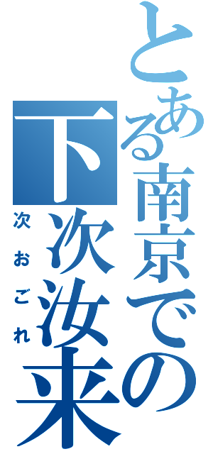 とある南京での下次汝来（次おごれ）