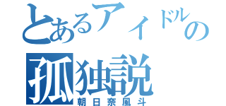 とあるアイドルの孤独説（朝日奈風斗）