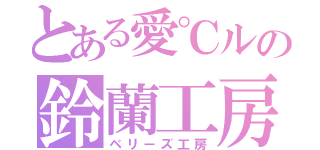 とある愛℃ルの鈴蘭工房（ベリーズ工房）