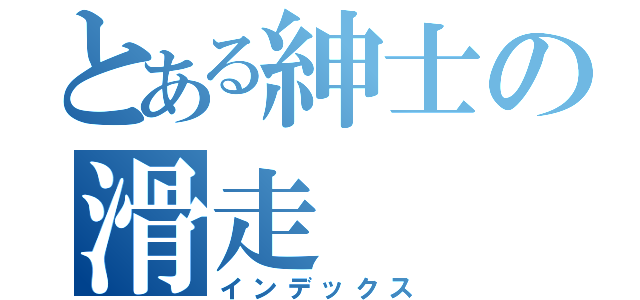 とある紳士の滑走（インデックス）