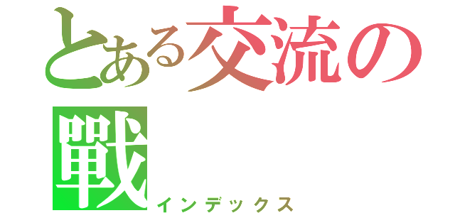 とある交流の戰（インデックス）