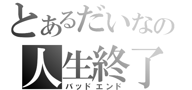 とあるだいなの人生終了（バッドエンド）