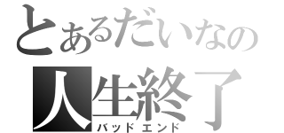 とあるだいなの人生終了（バッドエンド）