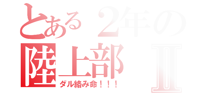 とある２年の陸上部Ⅱ（ダル絡み命！！！）