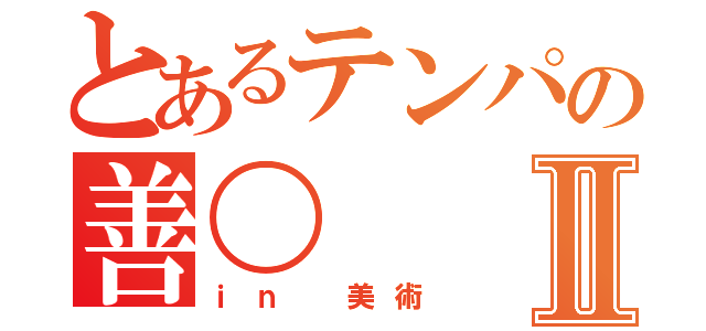 とあるテンパの善〇Ⅱ（ｉｎ 美術）