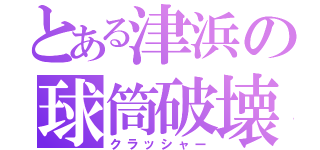 とある津浜の球筒破壊（クラッシャー）