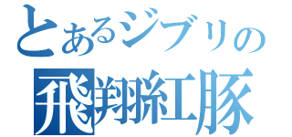 とあるジブリの飛翔紅豚（）