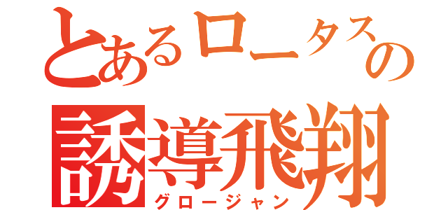 とあるロータスの誘導飛翔体（グロージャン）