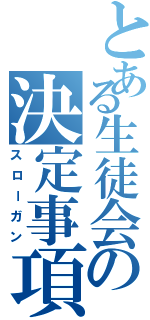 とある生徒会の決定事項（スローガン）