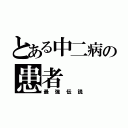 とある中二病の患者（最強伝説）