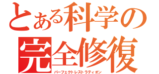 とある科学の完全修復（パーフェクトレストラティオン）