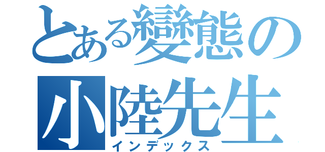 とある變態の小陸先生（インデックス）