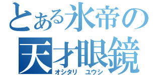 とある氷帝の天才眼鏡（オシタリ ユウシ）