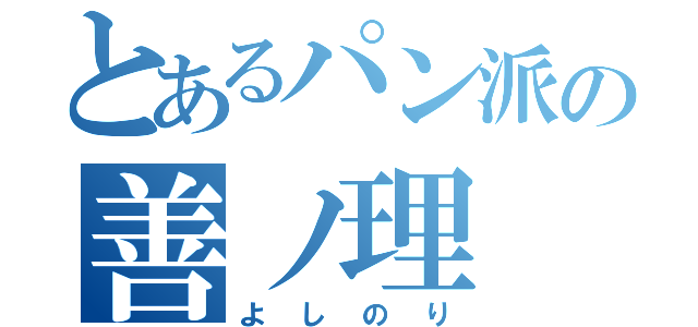 とあるパン派の善ノ理（よしのり）