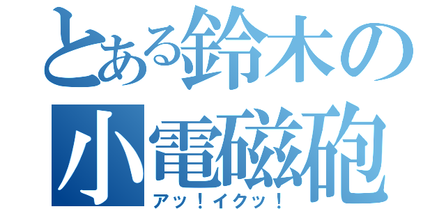 とある鈴木の小電磁砲（アッ！イクッ！）