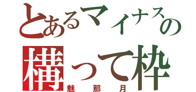 とあるマイナスの構って枠（魅那月）