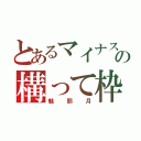 とあるマイナスの構って枠（魅那月）