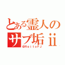 とある霊人のサブ垢ⅱ（＠ＲｅｉｔｏＦＪ）