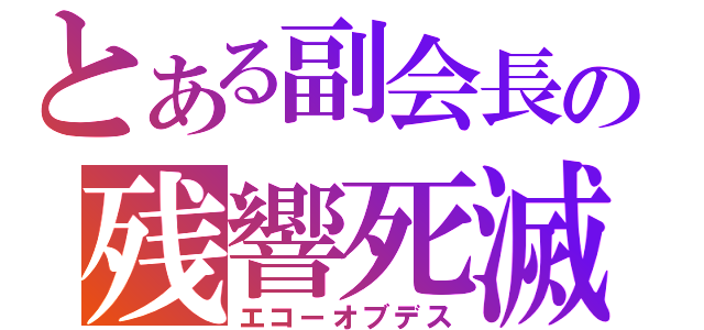 とある副会長の残響死滅（エコーオブデス）