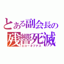 とある副会長の残響死滅（エコーオブデス）