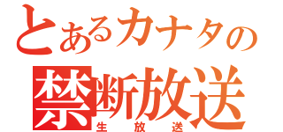 とあるカナタの禁断放送（生放送）