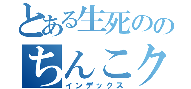 とある生死ののちんこクス（インデックス）