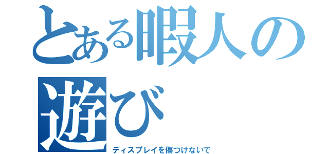 とある暇人の遊び（ディスプレイを傷つけないで）