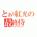 とある紅光の最終侍（ラストサムライ）