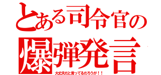 とある司令官の爆弾発言（大丈夫だと言ってるだろうが！！）