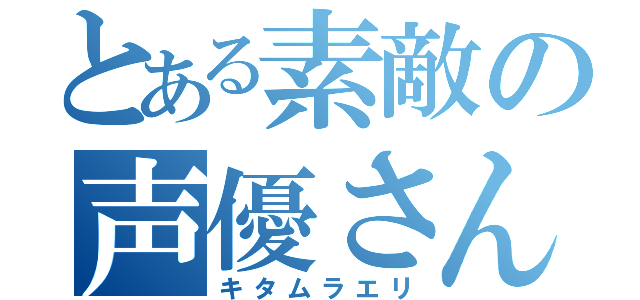 とある素敵の声優さん（キタムラエリ）