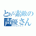 とある素敵の声優さん（キタムラエリ）