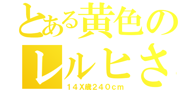 とある黄色のレルヒさん（１４Ｘ歳２４０ｃｍ）