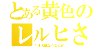 とある黄色のレルヒさん（１４Ｘ歳２４０ｃｍ）