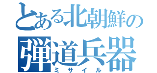 とある北朝鮮の弾道兵器（ミサイル）