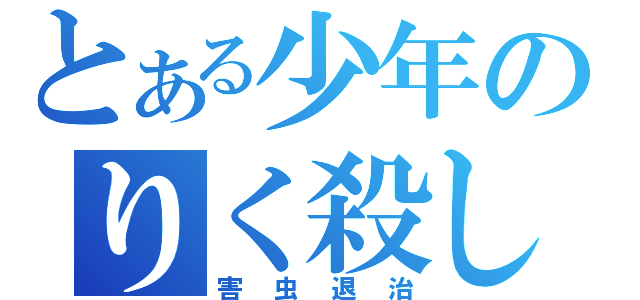 とある少年のりく殺し（害虫退治）