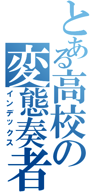 とある高校の変態奏者（インデックス）