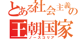 とある社会主義のの王朝国家（ノースコリア）