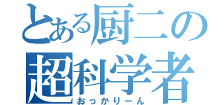 とある厨二の超科学者（おっかりーん）