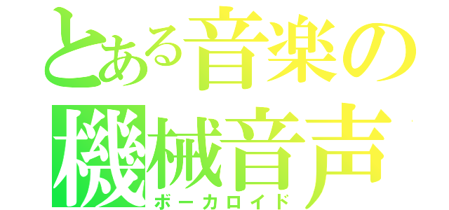 とある音楽の機械音声（ボーカロイド）