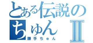 とある伝説のちゅんⅡ（鎌手ちゅん）