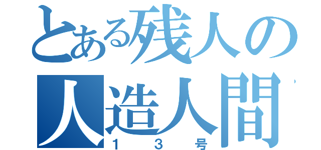 とある残人の人造人間（１３号）