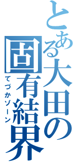 とある大田の固有結界（てづかゾーン）