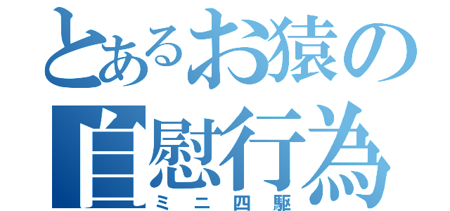 とあるお猿の自慰行為（ミニ四駆）