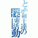 とある剣士達の探索活動（あやなまやらはなゆなまわらなかまわやかなたまわややなやかたまやかなあたやあかやたあかなやはさか地名はなあ仮名か谷中亜たまらなやか綾藁納屋ぬ）